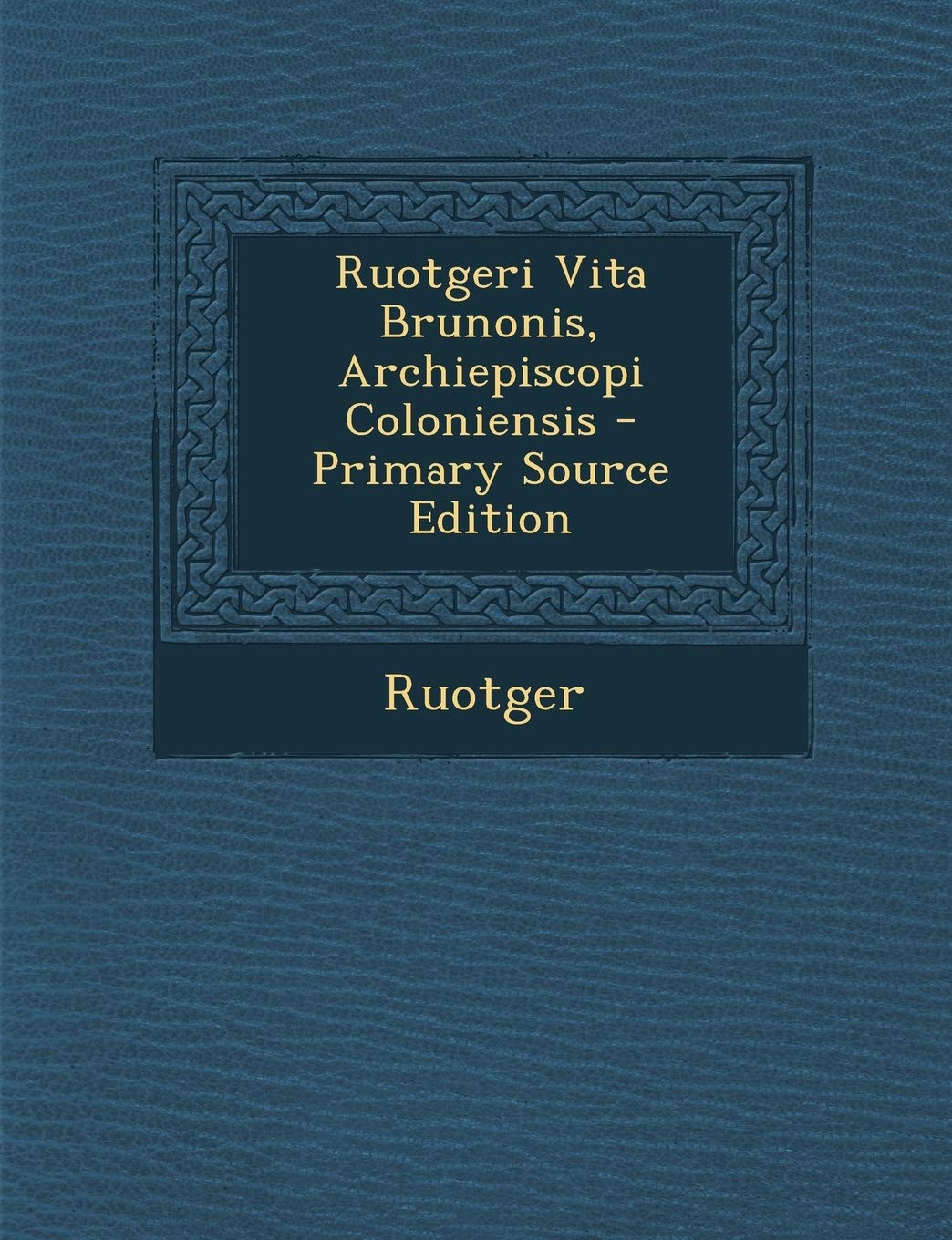 Ruotgeri Vita Brunonis, Archiepiscopi Coloniensis - Primary Source Edition Politics & History