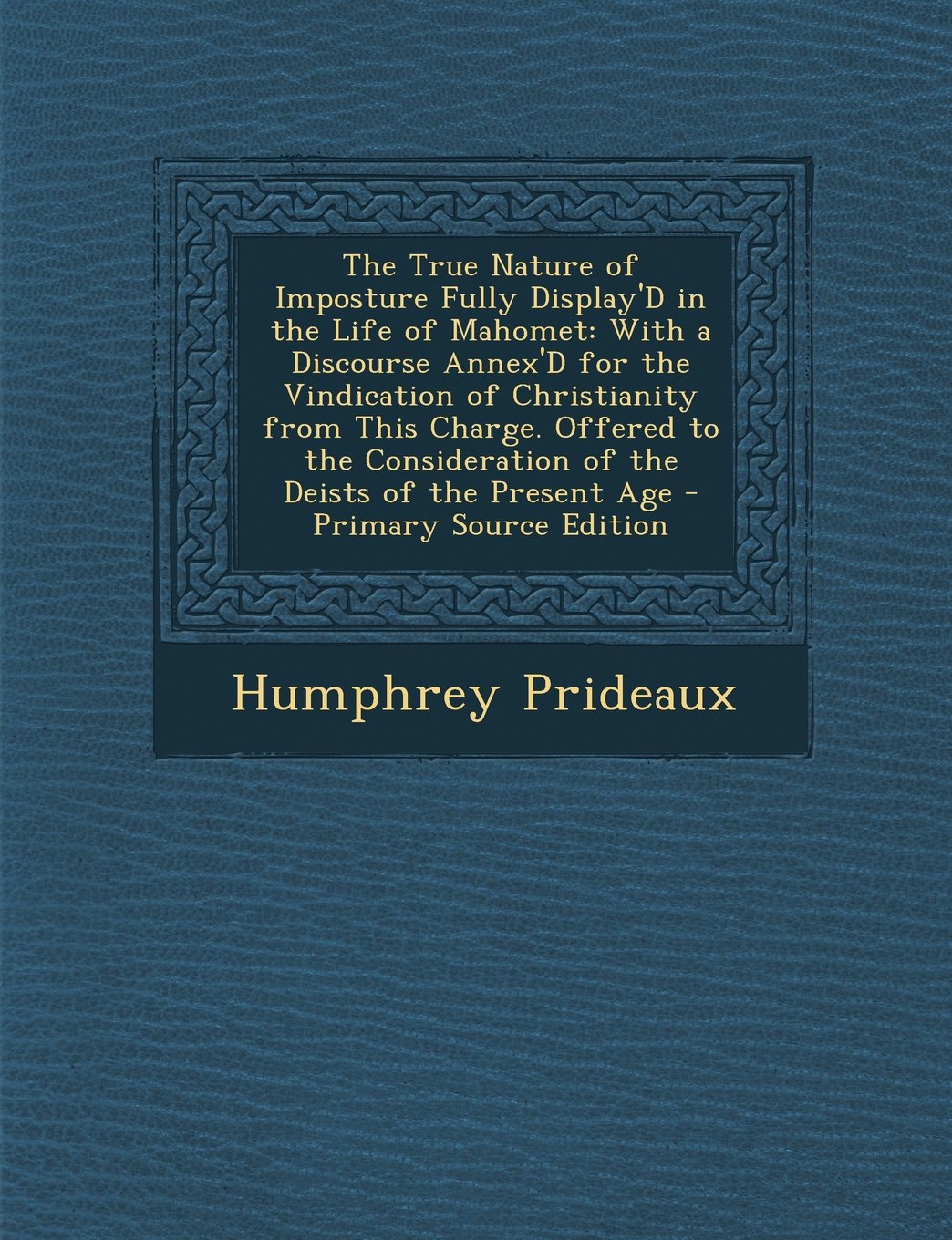 The True Nature of Imposture Fully Display'd in the Life of Mahomet: With a Discourse Annex'd for the Vindication of Christianity from This Charge. ... of the Present Age - Primary Source Edition Memories