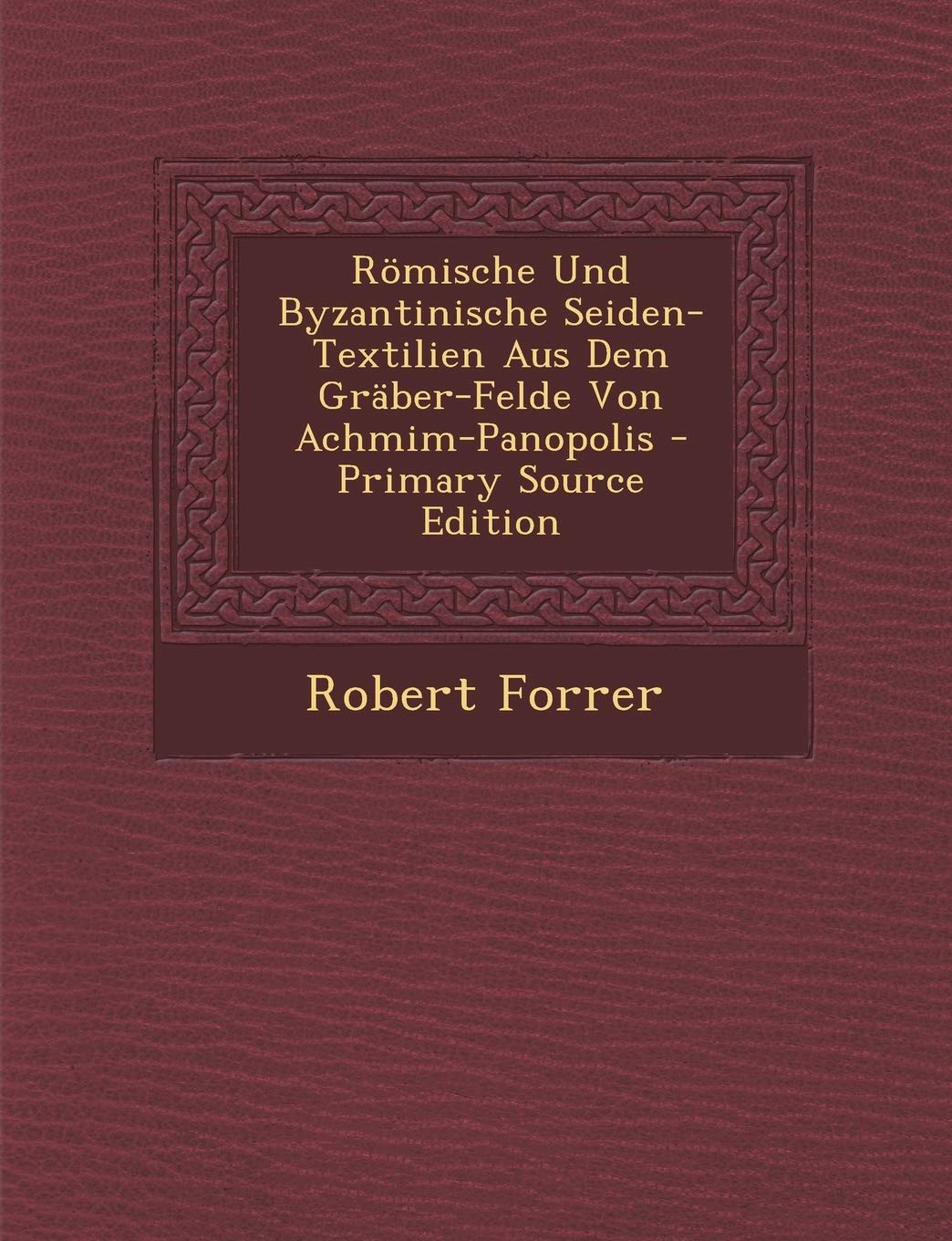 Romische Und Byzantinische Seiden-Textilien Aus Dem Graber-Felde Von Achmim-Panopolis - Primary Source Edition Books
