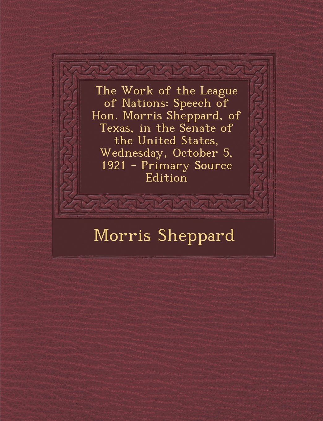 The Work of the League of Nations: Speech of Hon. Morris Sheppard, of Texas, in the Senate of the United States, Wednesday, October 5, 1921 - Primary Source Edition Contemporary literature Books