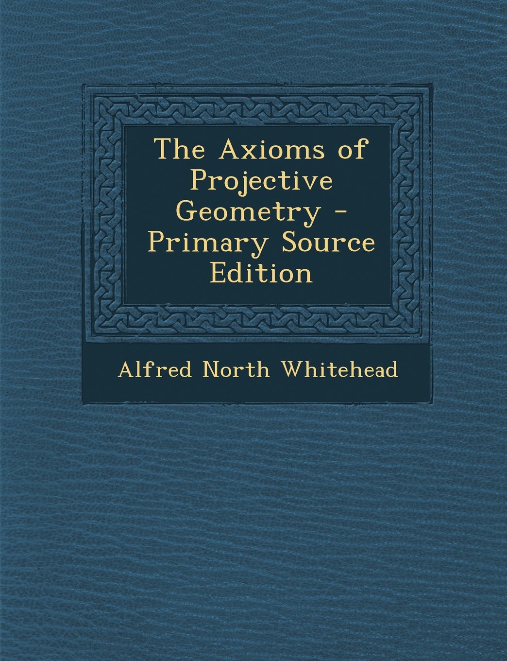 The Axioms of Projective Geometry - Primary Source Edition Mathematics