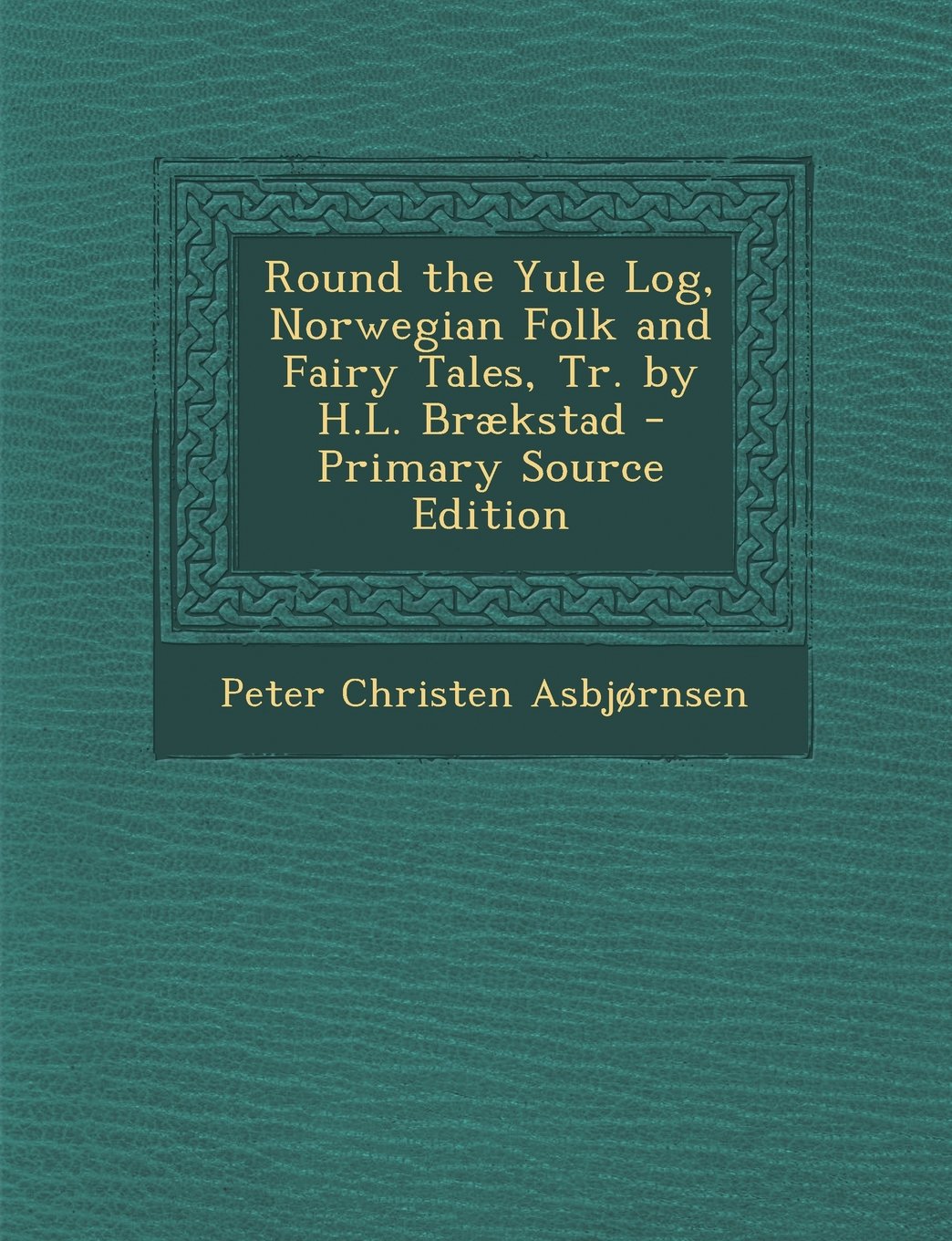 Round the Yule Log, Norwegian Folk and Fairy Tales, Tr. by H.L. Brækstad - Primary Source Edition Politics & History