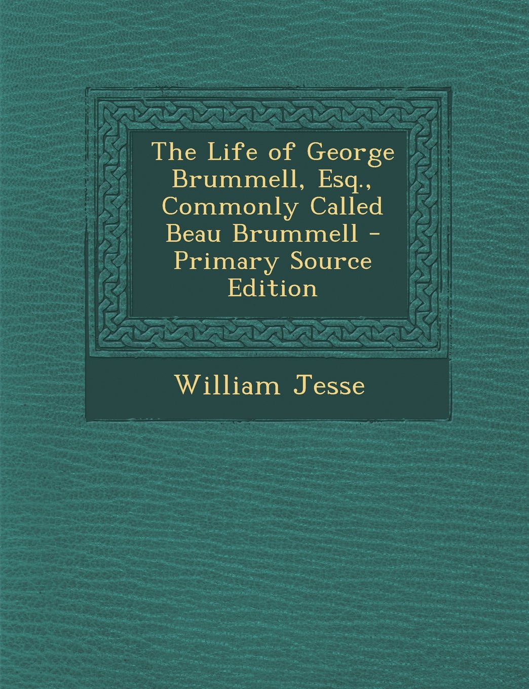 The Life of George Brummell, Esq., Commonly Called Beau Brummell - Primary Source Edition Politics & History