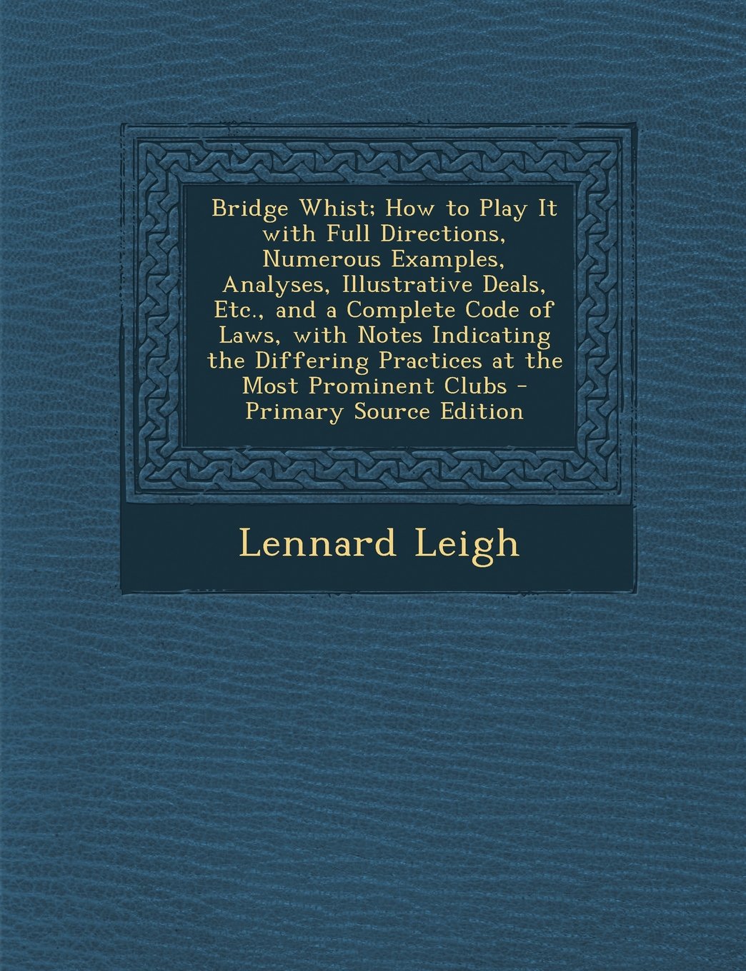 Bridge Whist; How to Play It with Full Directions, Numerous Examples, Analyses, Illustrative Deals, Etc., and a Complete Code of Laws, with Notes ... Most Prominent Clubs - Primary Source Edition Garden & Plants