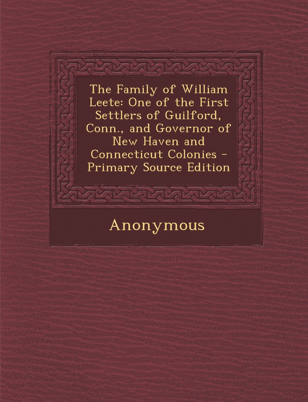 The Family of William Leete: One of the First Settlers of Guilford, Conn., and Governor of New Haven and Connecticut Colonies - Primary Source Edition Politics & History