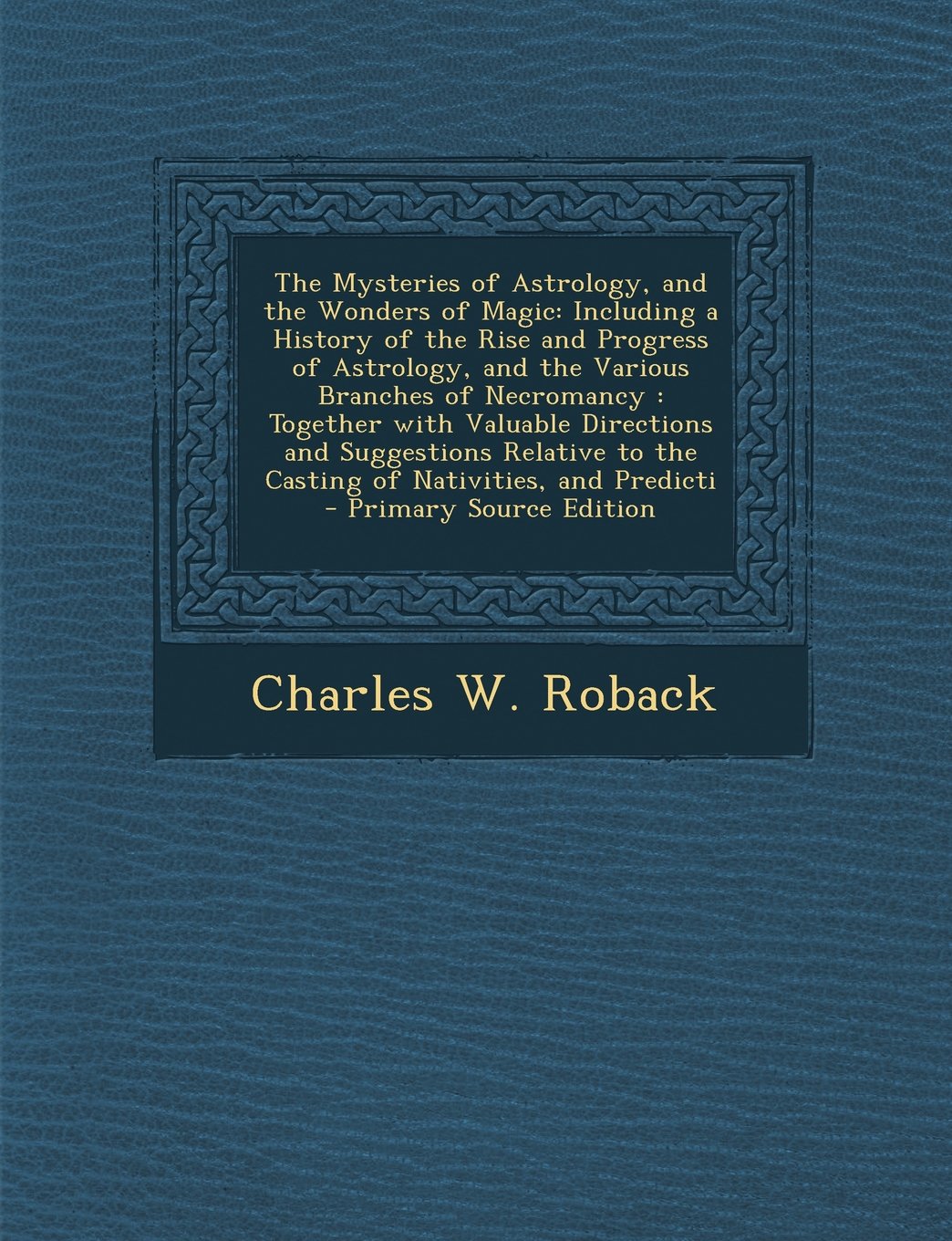 The Mysteries of Astrology, and the Wonders of Magic: Including a History of the Rise and Progress of Astrology, and the Various Branches of ... and Predicti - Primary Source Edition Religion & Esotericism