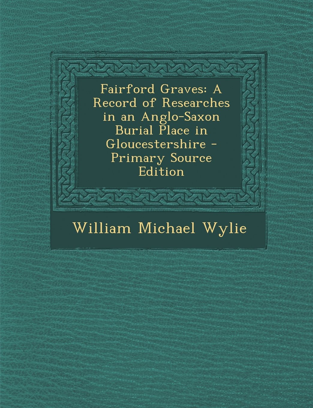 Fairford Graves: A Record of Researches in an Anglo-Saxon Burial Place in Gloucestershire - Primary Source Edition Politics & History