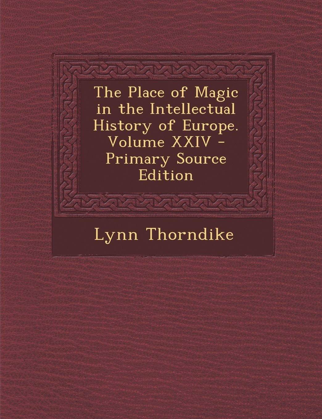 The Place of Magic in the Intellectual History of Europe. Volume XXIV - Primary Source Edition General education