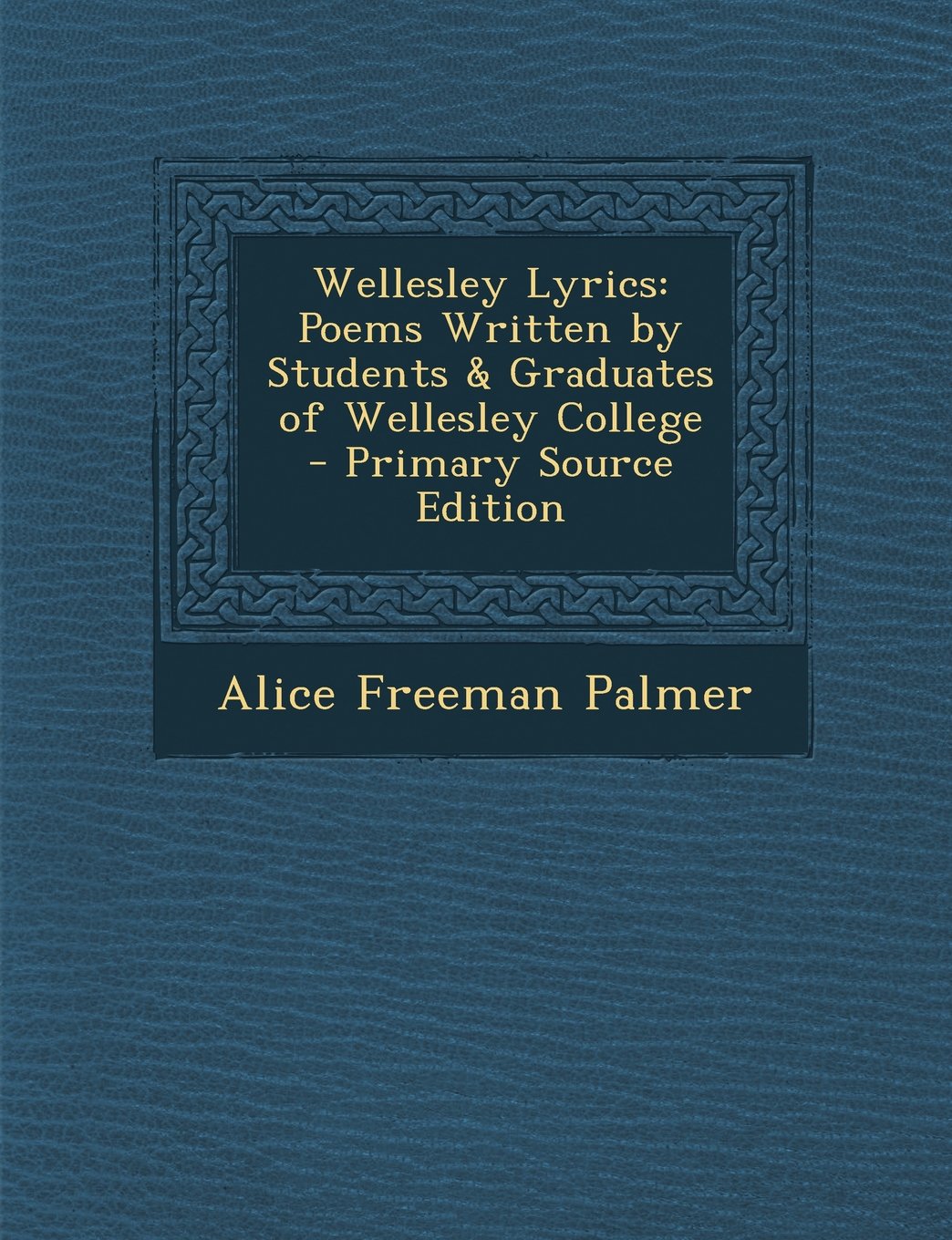 Wellesley Lyrics: Poems Written by Students & Graduates of Wellesley College - Primary Source Edition General education