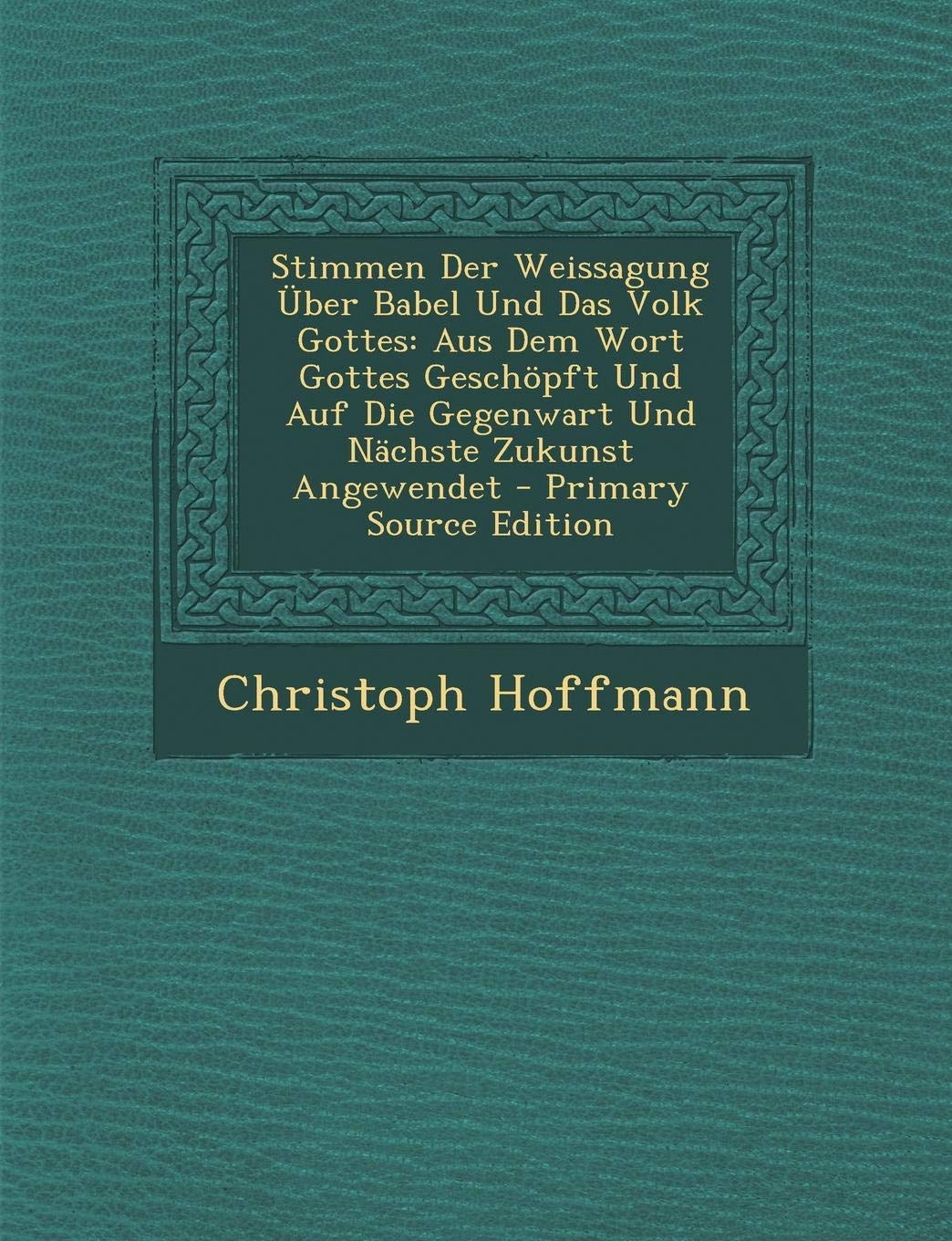 Stimmen Der Weissagung Uber Babel Und Das Volk Gottes: Aus Dem Wort Gottes Geschopft Und Auf Die Gegenwart Und Nachste Zukunst Angewendet - Primary Source Edition Film, Art & Culture