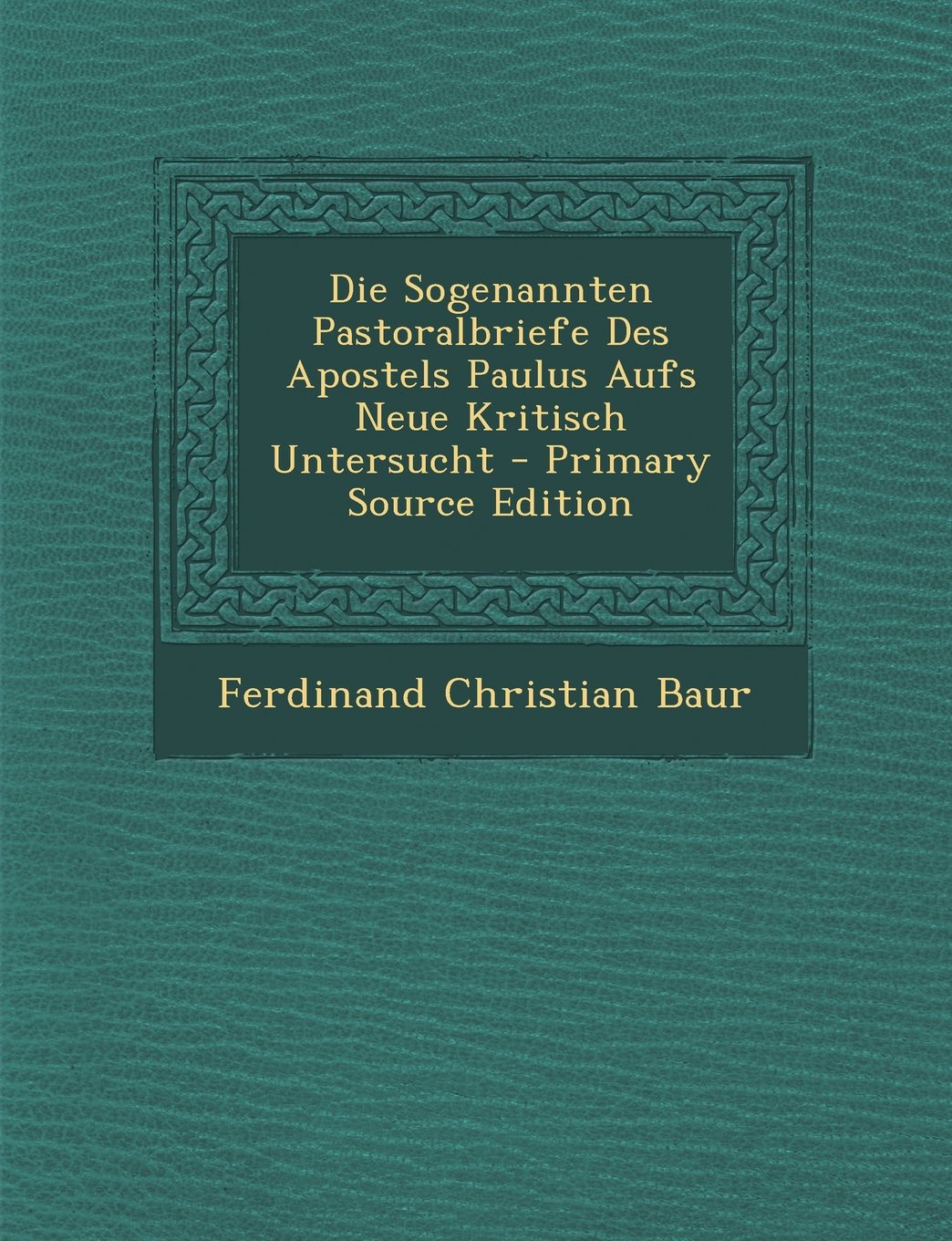 Die Sogenannten Pastoralbriefe Des Apostels Paulus Aufs Neue Kritisch Untersucht - Primary Source Edition Religion & Esotericism