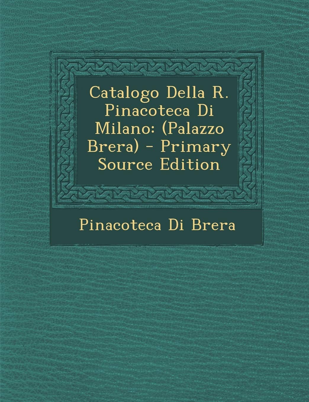 Catalogo Della R. Pinacoteca Di Milano: (Palazzo Brera) - Primary Source Edition Film, Art & Culture