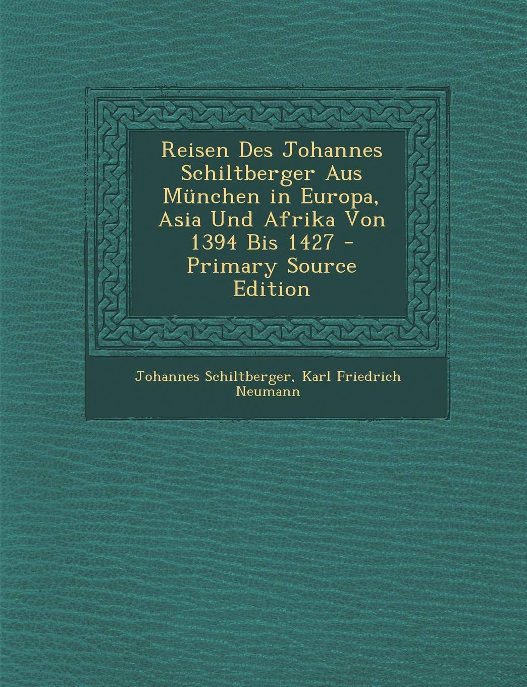 Reisen Des Johannes Schiltberger Aus Munchen in Europa, Asia Und Afrika Von 1394 Bis 1427 - Primary Source Edition Politics & History