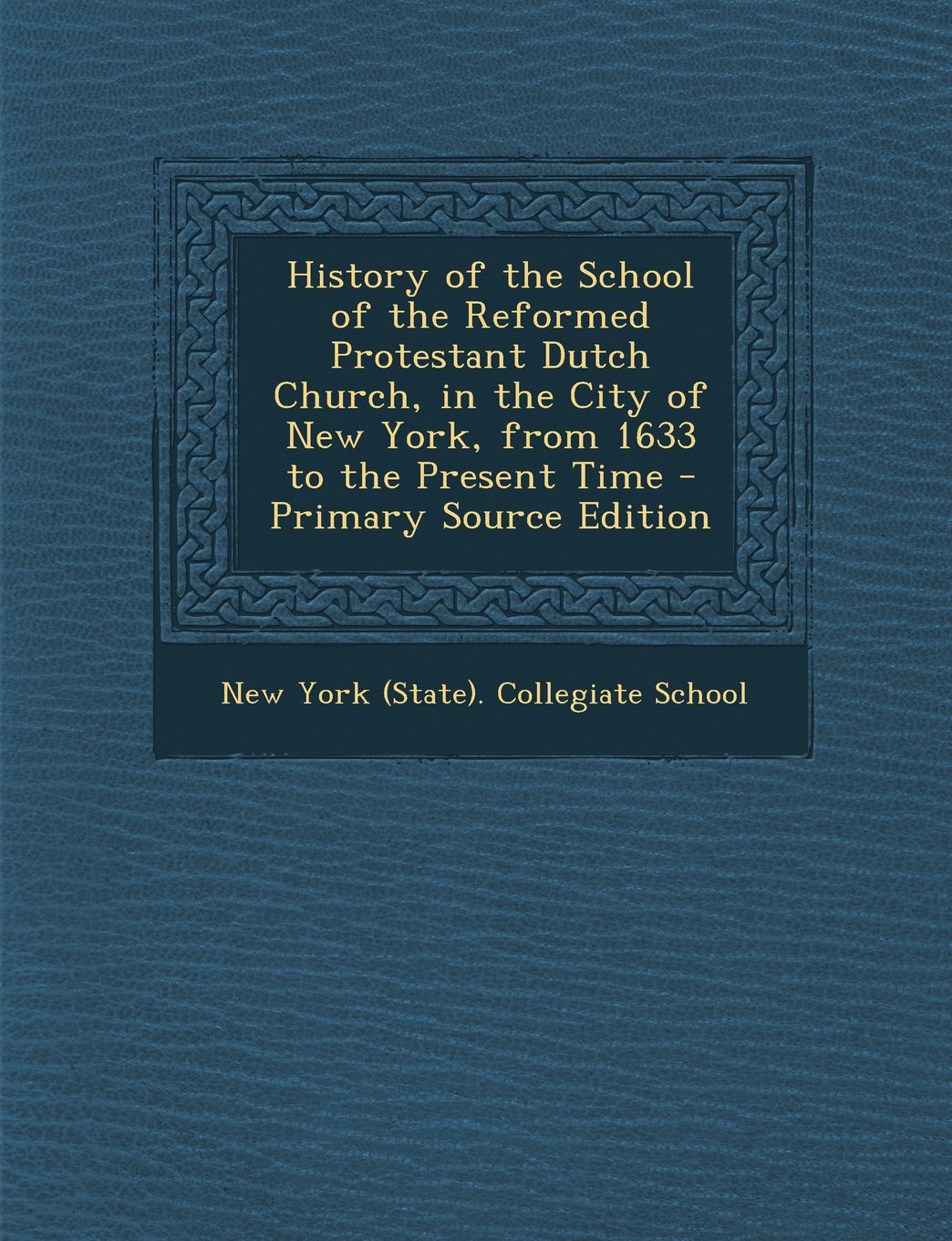 History of the School of the Reformed Protestant Dutch Church, in the City of New York, from 1633 to the Present Time - Primary Source Edition General education