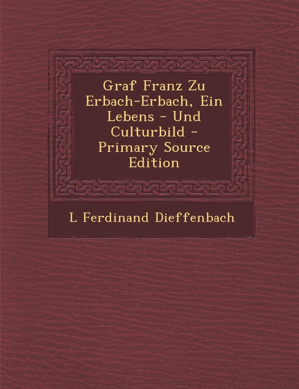Graf Franz Zu Erbach-Erbach, Ein Lebens - Und Culturbild - Primary Source Edition Memories