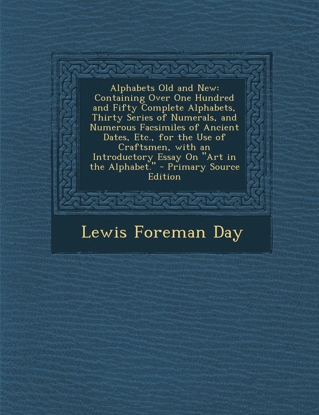 Alphabets Old and New: Containing Over One Hundred and Fifty Complete Alphabets, Thirty Series of Numerals, and Numerous Facsimiles of Ancient Dates, ... "Art in the Alphabet." - Primary Source Edi Film, Art & Culture