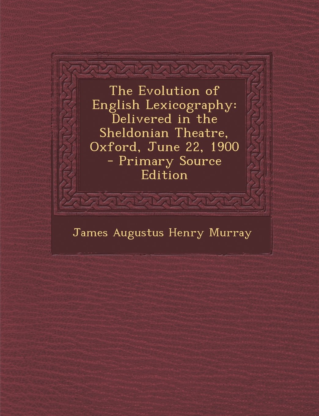 The Evolution of English Lexicography: Delivered in the Sheldonian Theatre, Oxford, June 22, 1900 - Primary Source Edition Books