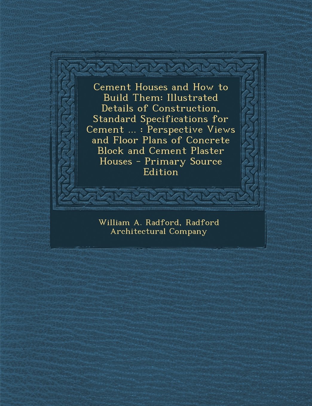 Cement Houses and How to Build Them: Illustrated Details of Construction, Standard Specifications for Cement ... : Perspective Views and Floor Plans ... Plaster Houses - Primary Source Edition Architecture