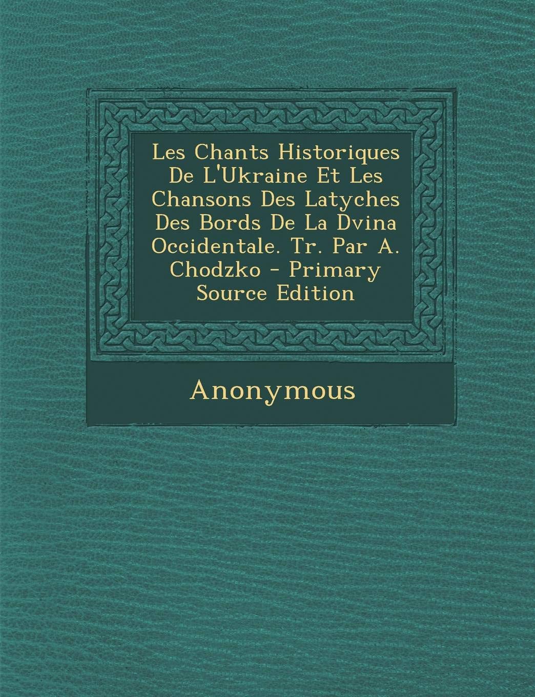 Les Chants Historiques de L'Ukraine Et Les Chansons Des Latyches Des Bords de La Dvina Occidentale. Tr. Par A. Chodzko - Primary Source Edition Politics & History