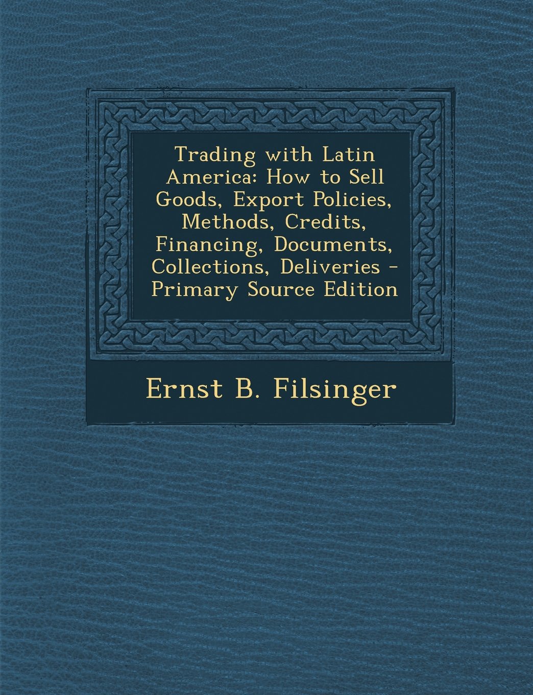 Trading with Latin America: How to Sell Goods, Export Policies, Methods, Credits, Financing, Documents, Collections, Deliveries - Primary Source Edition Business, Finance & Career