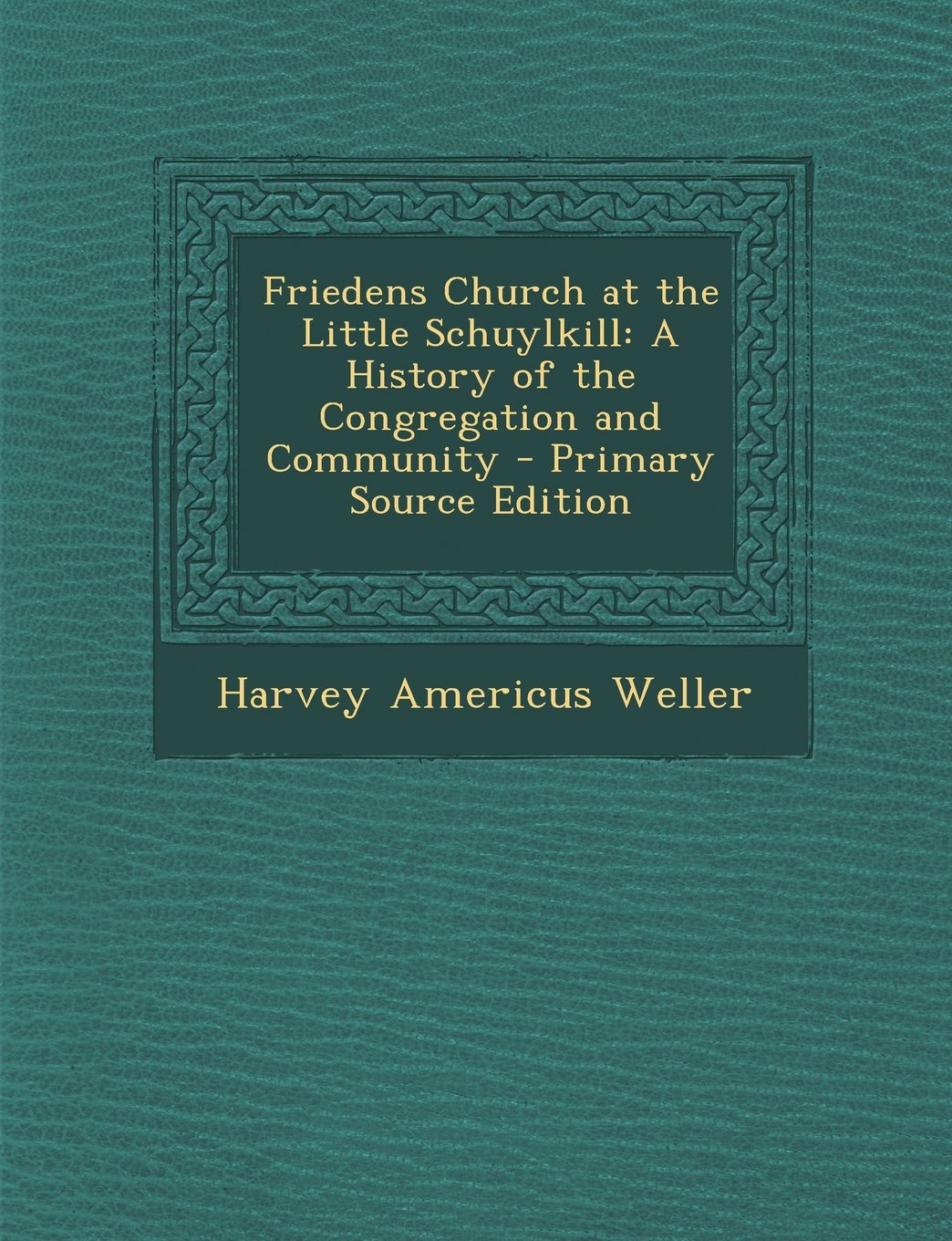 Friedens Church at the Little Schuylkill: A History of the Congregation and Community - Primary Source Edition Religion & Esotericism