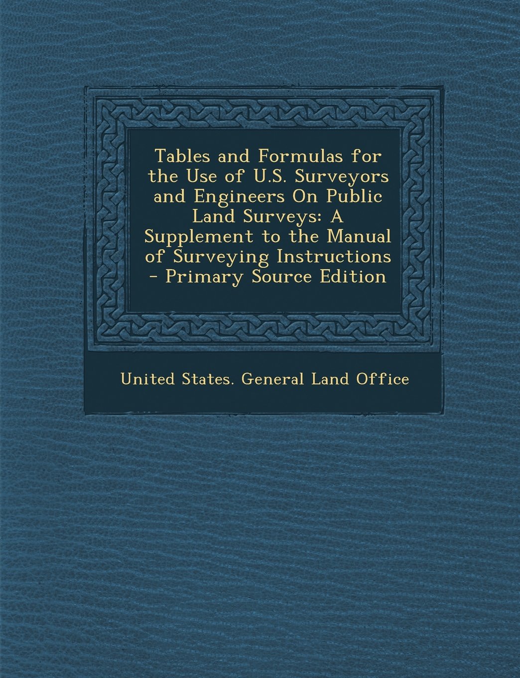 Tables and Formulas for the Use of U.S. Surveyors and Engineers On Public Land Surveys: A Supplement to the Manual of Surveying Instructions Law