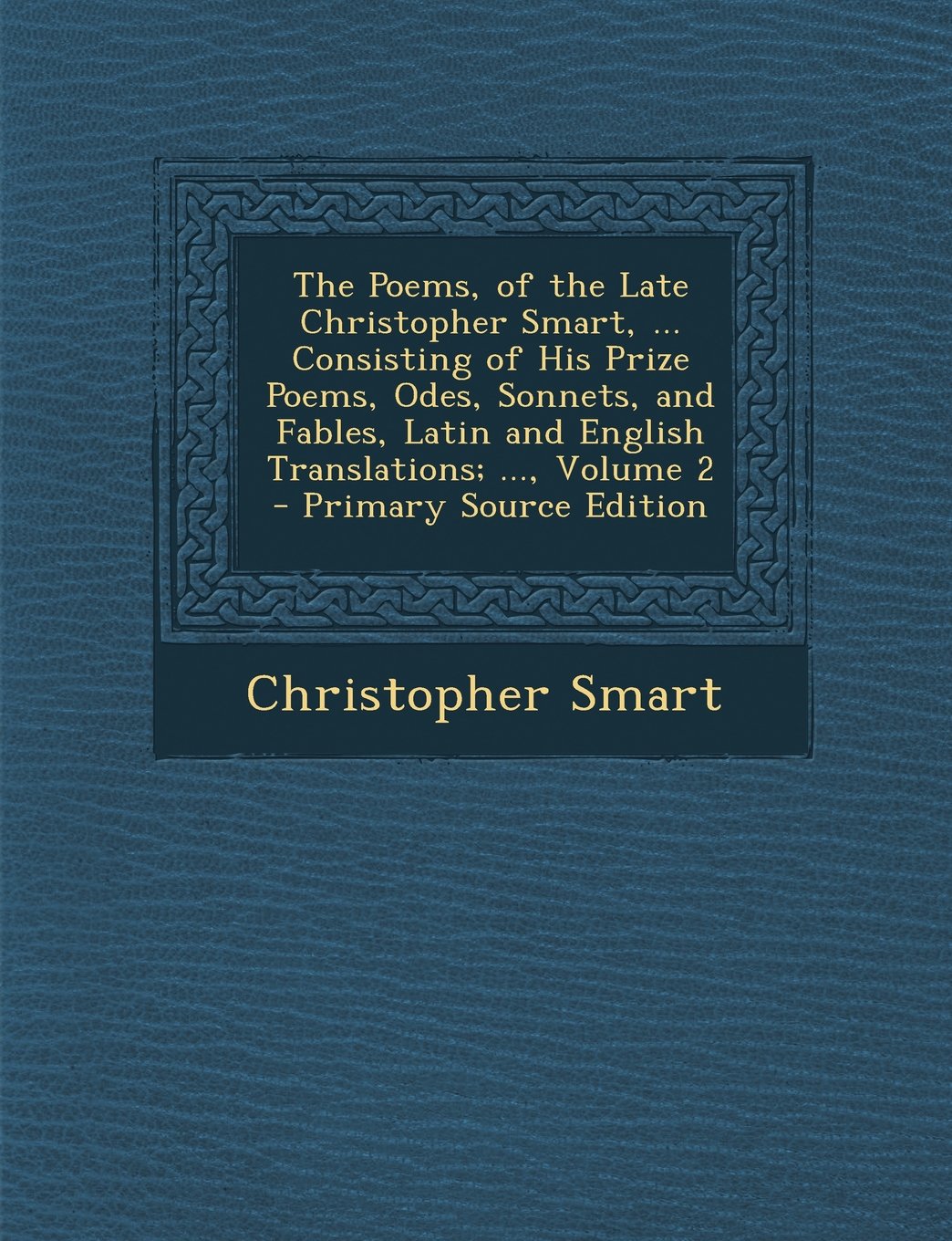 The Poems, of the Late Christopher Smart, ... Consisting of His Prize Poems, Odes, Sonnets, and Fables, Latin and English Translations; ..., Volume 2 - Primary Source Edition Social Sciences