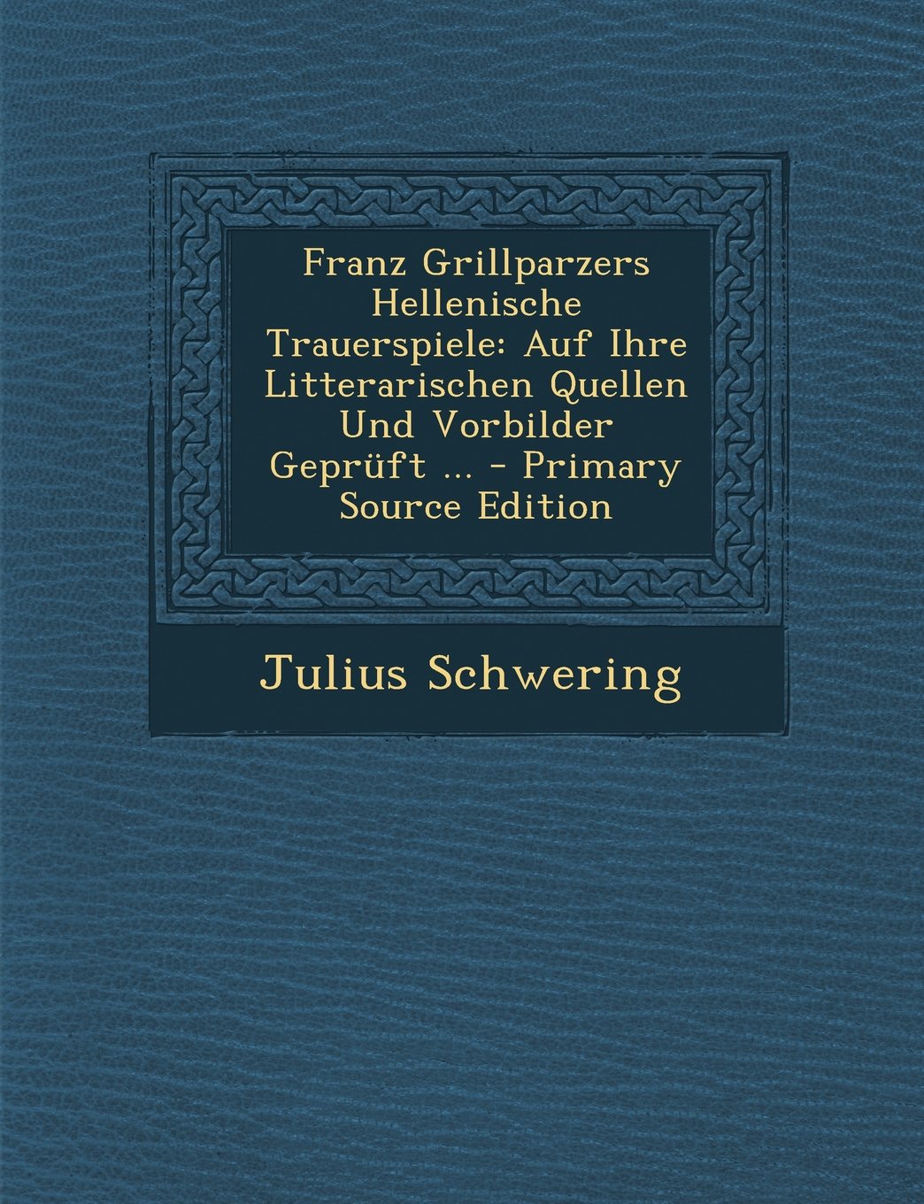 Franz Grillparzers Hellenische Trauerspiele: Auf Ihre Litterarischen Quellen Und Vorbilder Gepruft ... - Primary Source Edition Contemporary literature