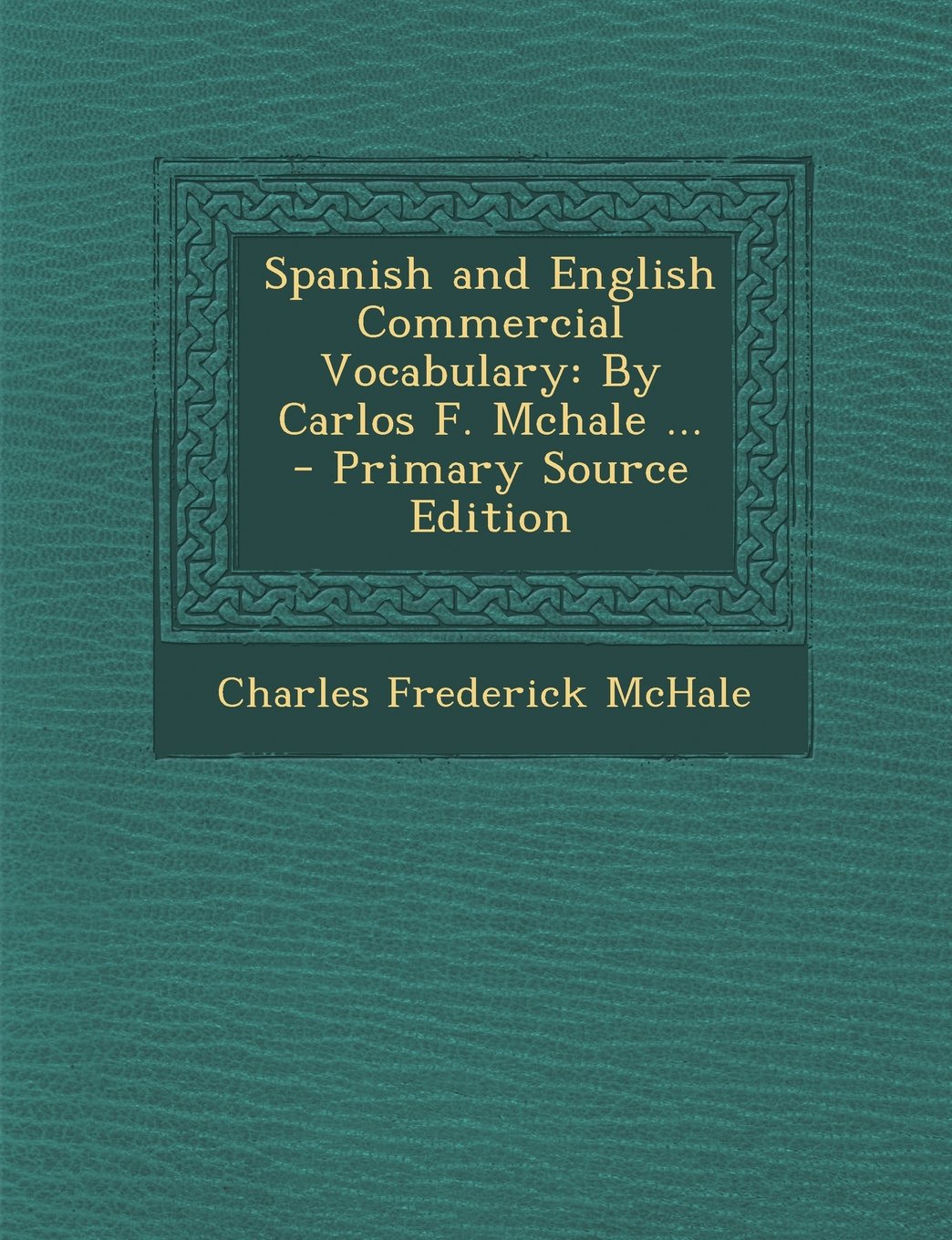 Spanish and English Commercial Vocabulary: By Carlos F. Mchale ... - Primary Source Edition Business, Finance & Career