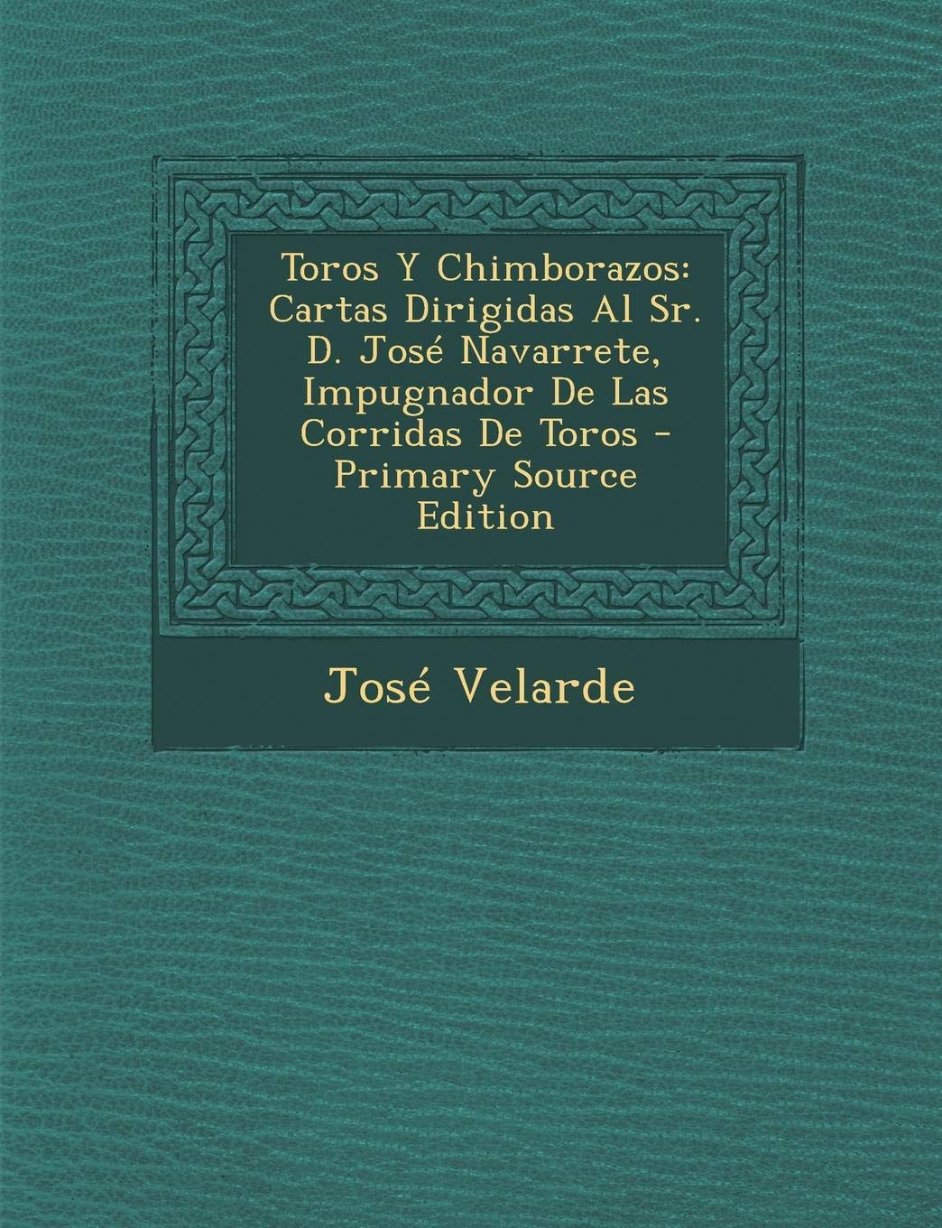Toros y Chimborazos: Cartas Dirigidas Al Sr. D. Jose Navarrete, Impugnador de Las Corridas de Toros - Primary Source Edition Health, Nutrition & Fitness