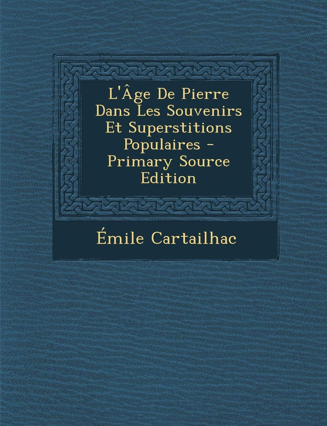 L'Age de Pierre Dans Les Souvenirs Et Superstitions Populaires - Primary Source Edition Politics & History