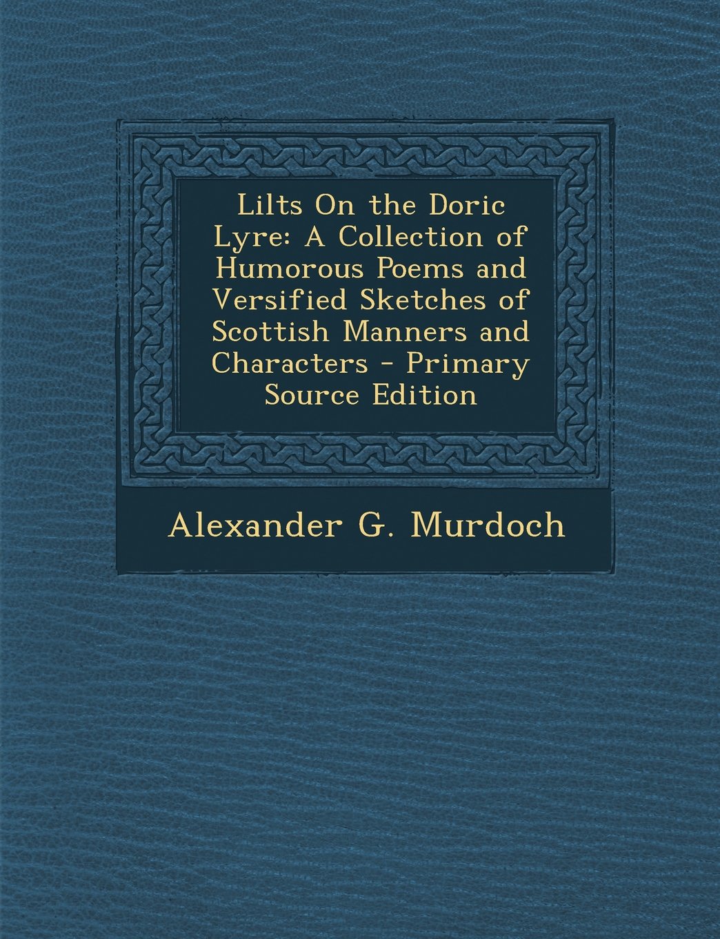 Lilts On the Doric Lyre: A Collection of Humorous Poems and Versified Sketches of Scottish Manners and Characters - Primary Source Edition Politics & History