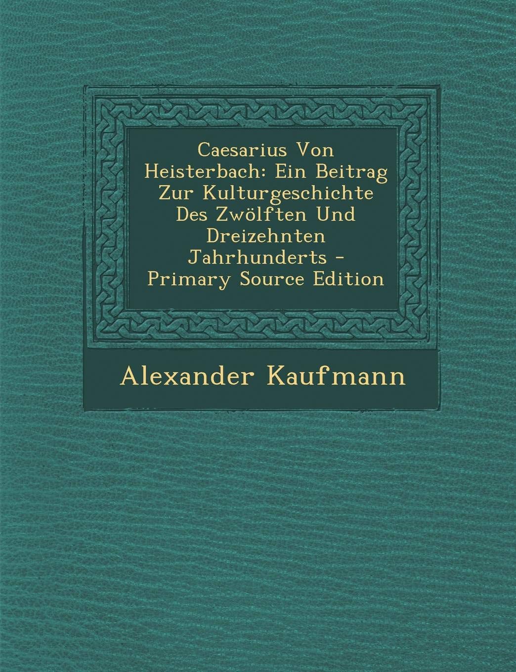 Caesarius Von Heisterbach: Ein Beitrag Zur Kulturgeschichte Des Zwolften Und Dreizehnten Jahrhunderts - Primary Source Edition Contemporary literature