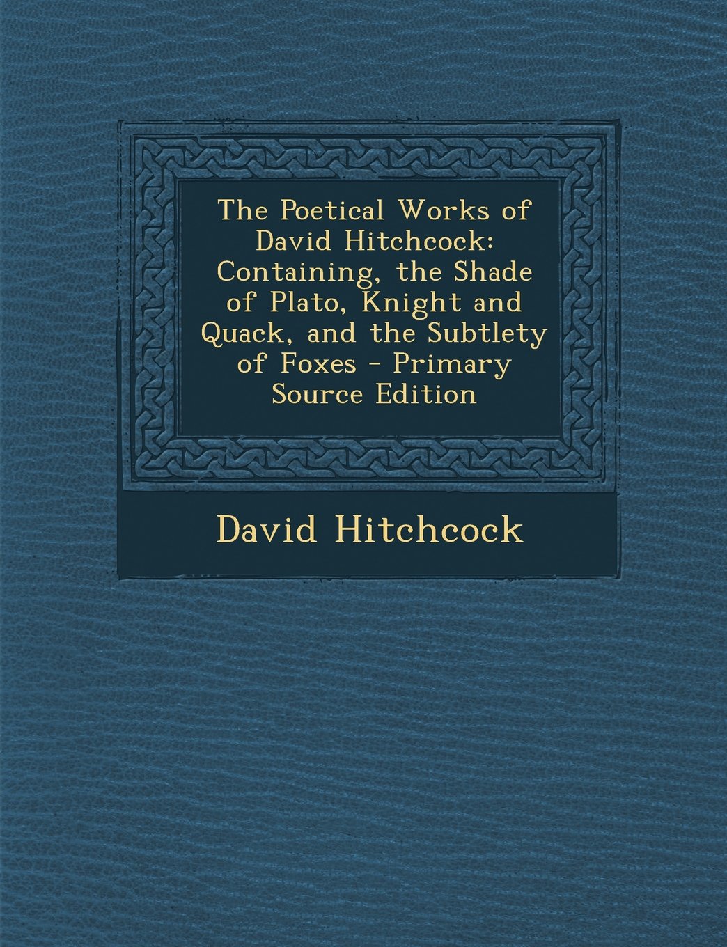 The Poetical Works of David Hitchcock: Containing, the Shade of Plato, Knight and Quack, and the Subtlety of Foxes - Primary Source Edition Books