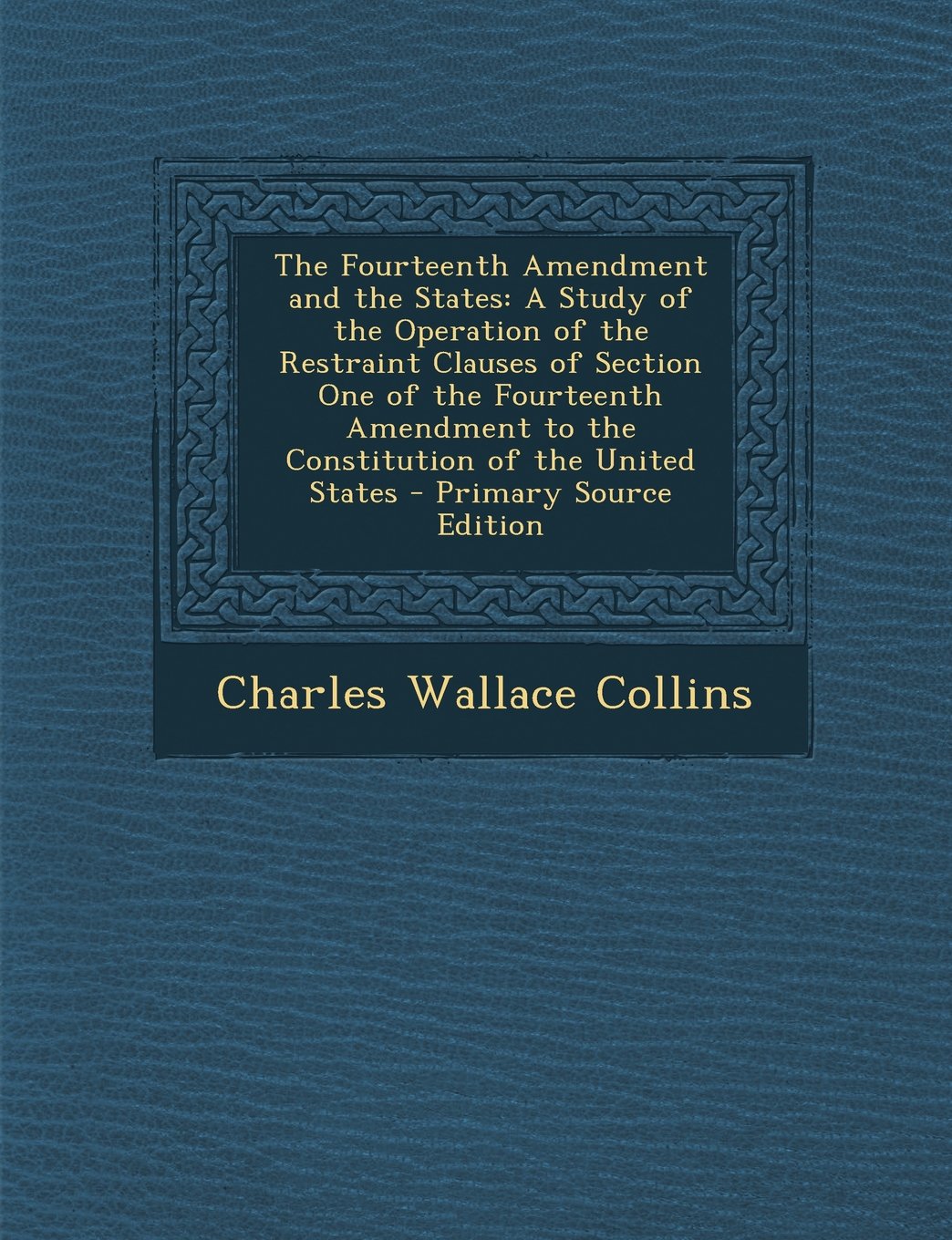 The Fourteenth Amendment and the States: A Study of the Operation of the Restraint Clauses of Section One of the Fourteenth Amendment to the Constitution of the United States - Primary Source Edition Law