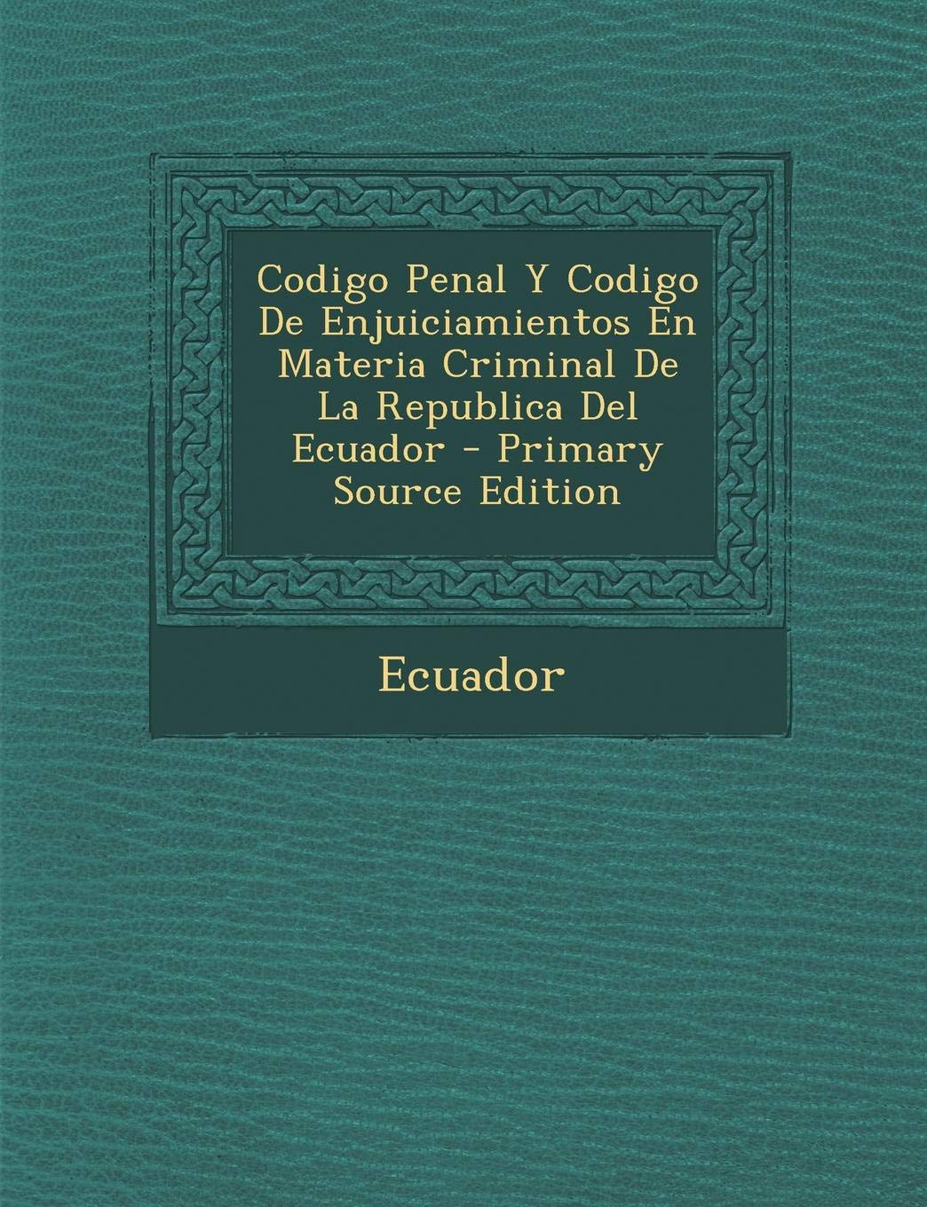 Codigo Penal y Codigo de Enjuiciamientos En Materia Criminal de La Republica del Ecuador - Primary Source Edition Law