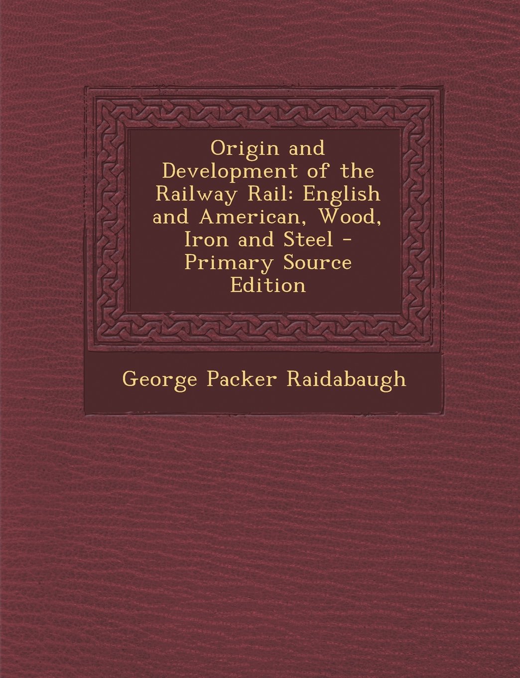 Origin and Development of the Railway Rail: English and American, Wood, Iron and Steel - Primary Source Edition Hobbies & Crafts