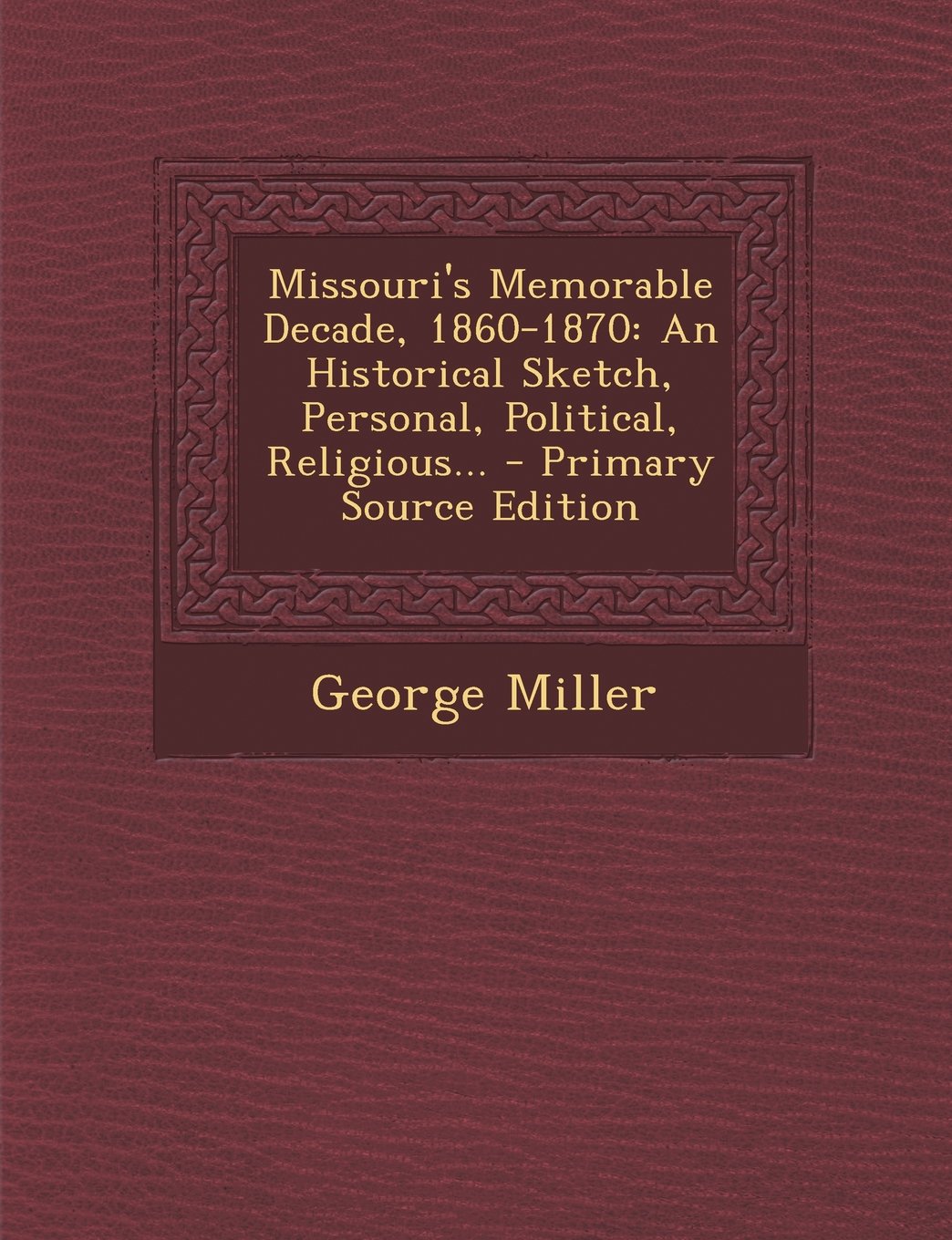 Missouri's Memorable Decade, 1860-1870: An Historical Sketch, Personal, Political, Religious... - Primary Source Edition Politics & History