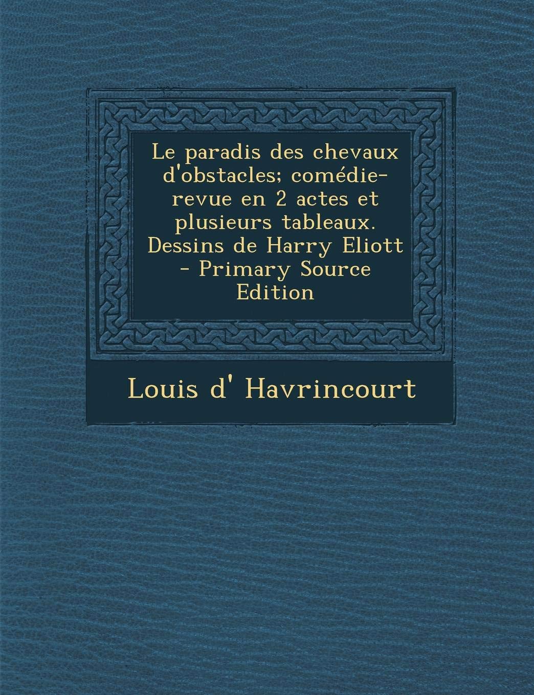 Le Paradis Des Chevaux D'Obstacles; Comedie-Revue En 2 Actes Et Plusieurs Tableaux. Dessins de Harry Eliott - Primary Source Edition book