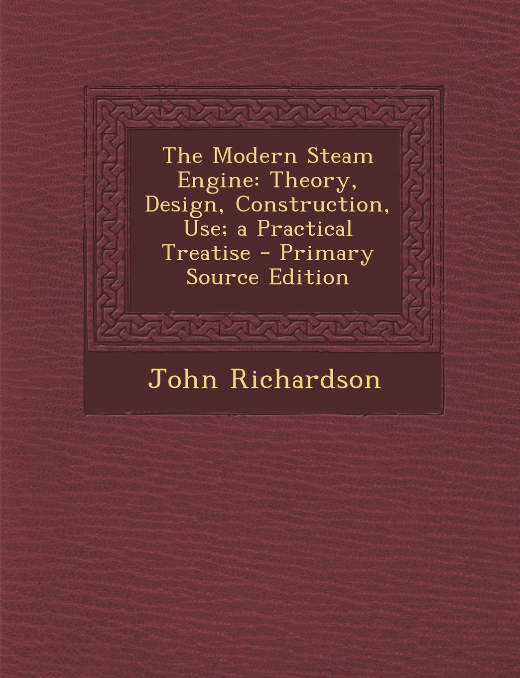 The Modern Steam Engine: Theory, Design, Construction, Use; A Practical Treatise - Primary Source Edition book