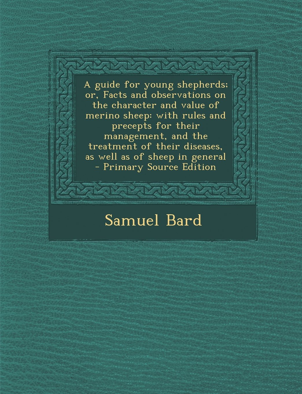 A Guide for Young Shepherds; Or, Facts and Observations on the Character and Value of Merino Sheep: With Rules and Precepts for Their Management, an Politics & History
