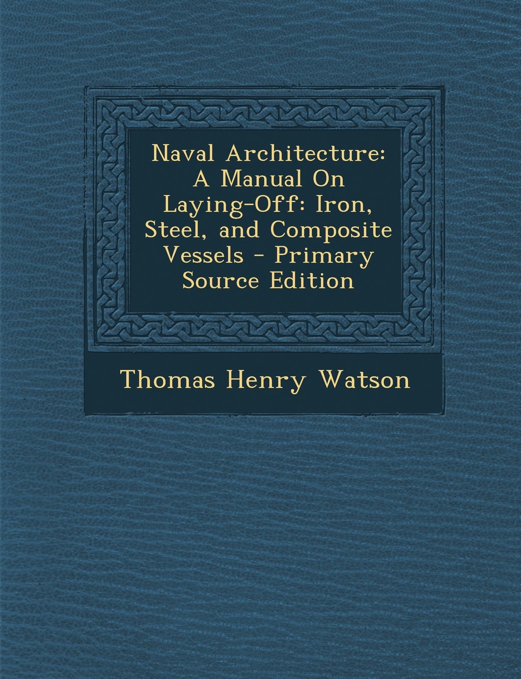 Naval Architecture: A Manual On Laying-Off: Iron, Steel, and Composite Vessels - Primary Source Edition Politics & History
