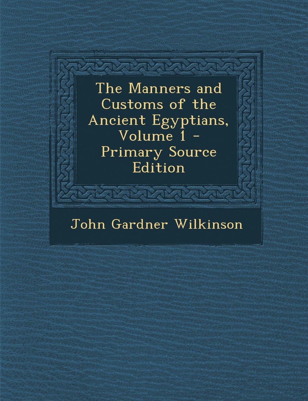 The Manners and Customs of the Ancient Egyptians, Volume 1 - Primary Source Edition Politics & History