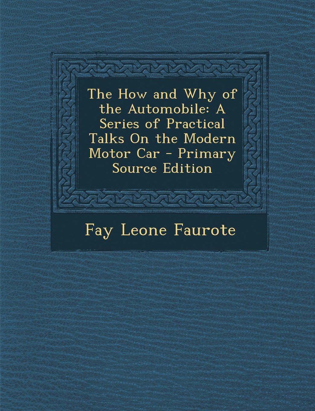 The How and Why of the Automobile: A Series of Practical Talks On the Modern Motor Car - Primary Source Edition Business & Technology