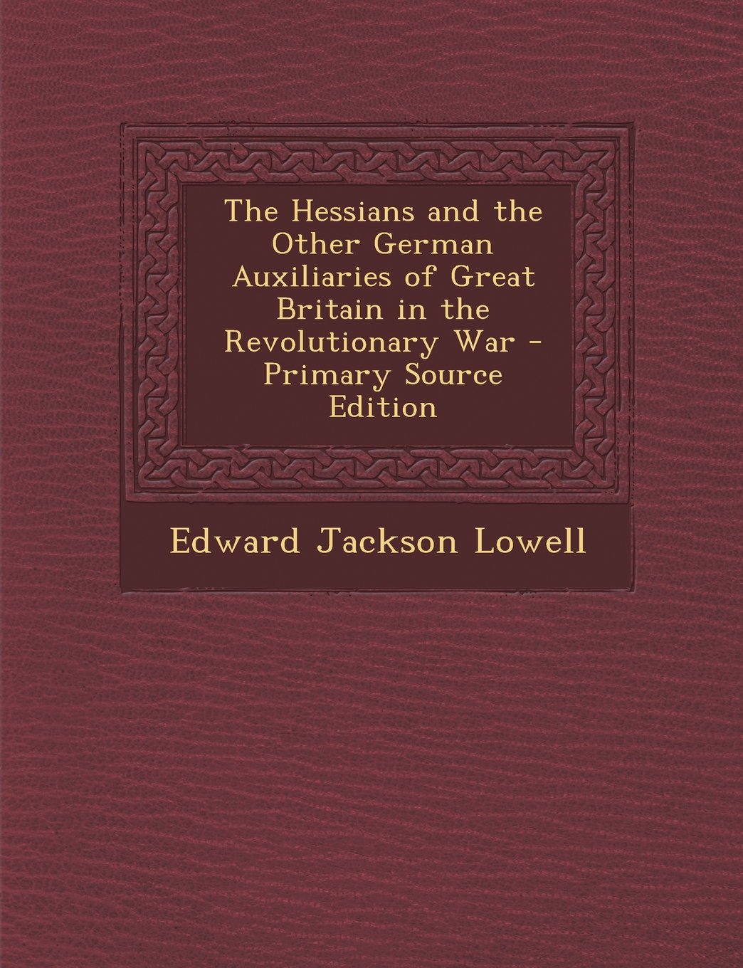 The Hessians and the Other German Auxiliaries of Great Britain in the Revolutionary War - Primary Source Edition Politics & History