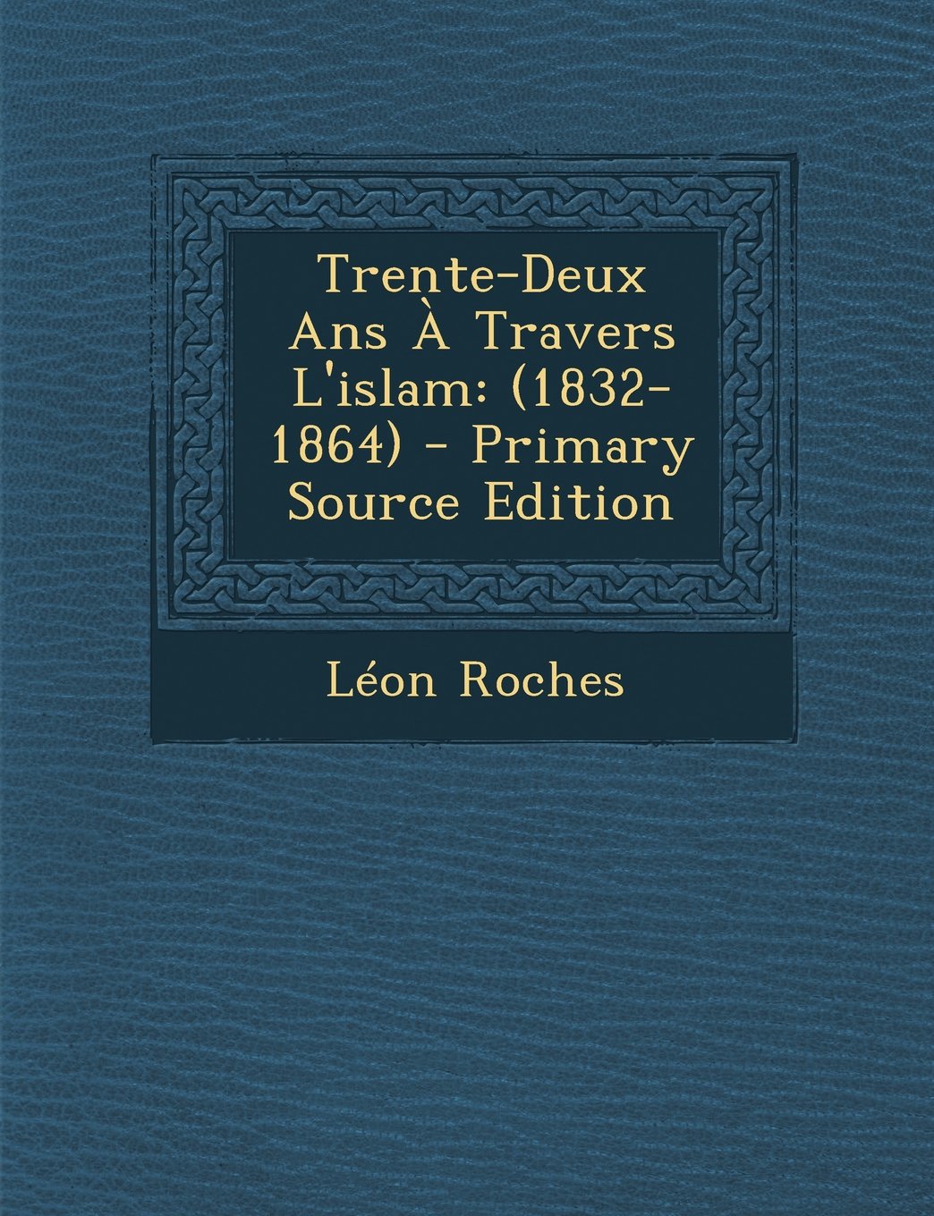 Trente-Deux ANS a Travers L'Islam: (1832-1864) - Primary Source Edition Politics & Society