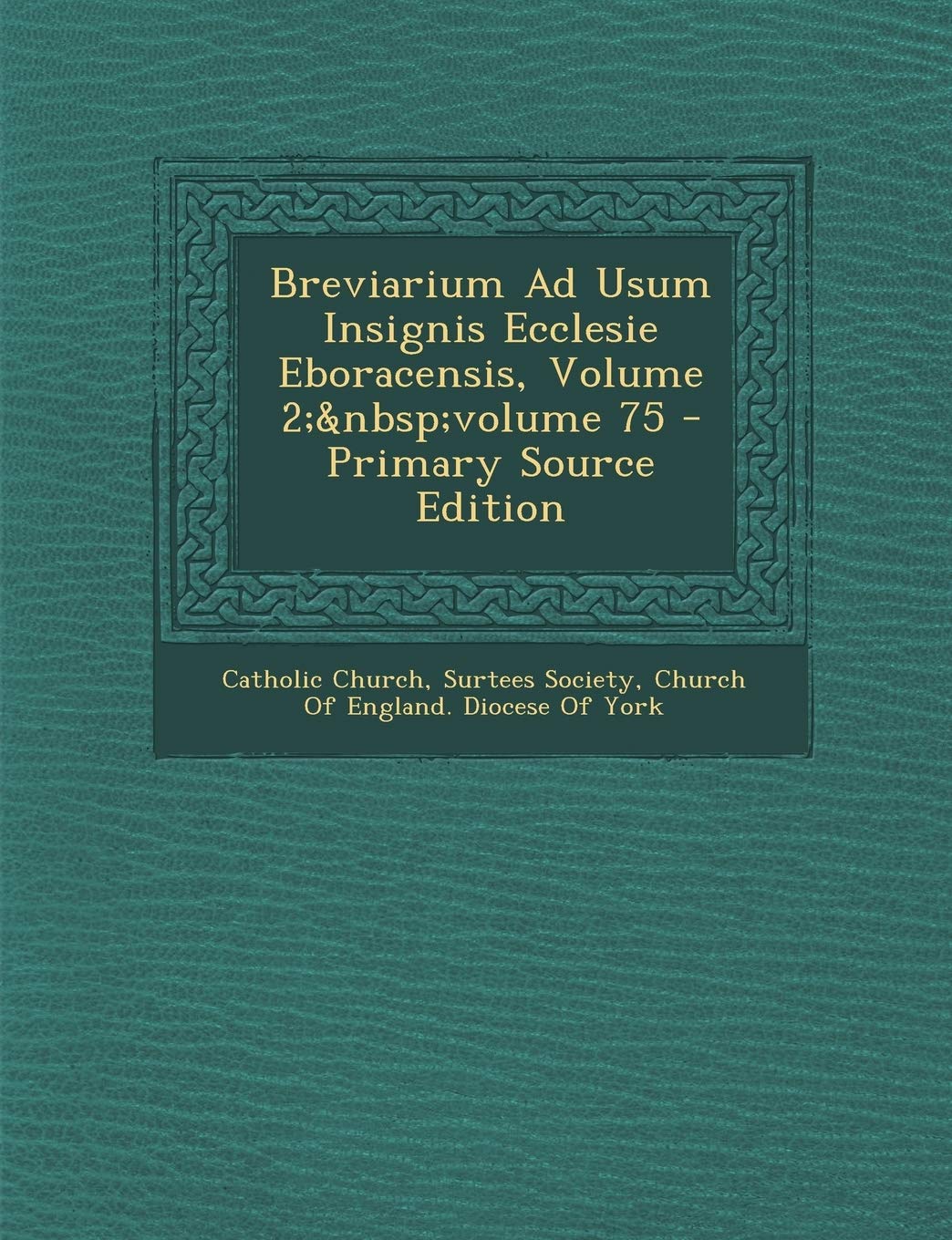 Breviarium Ad Usum Insignis Ecclesie Eboracensis, Volume 2; Volume 75 - Primary Source Edition Politics & History