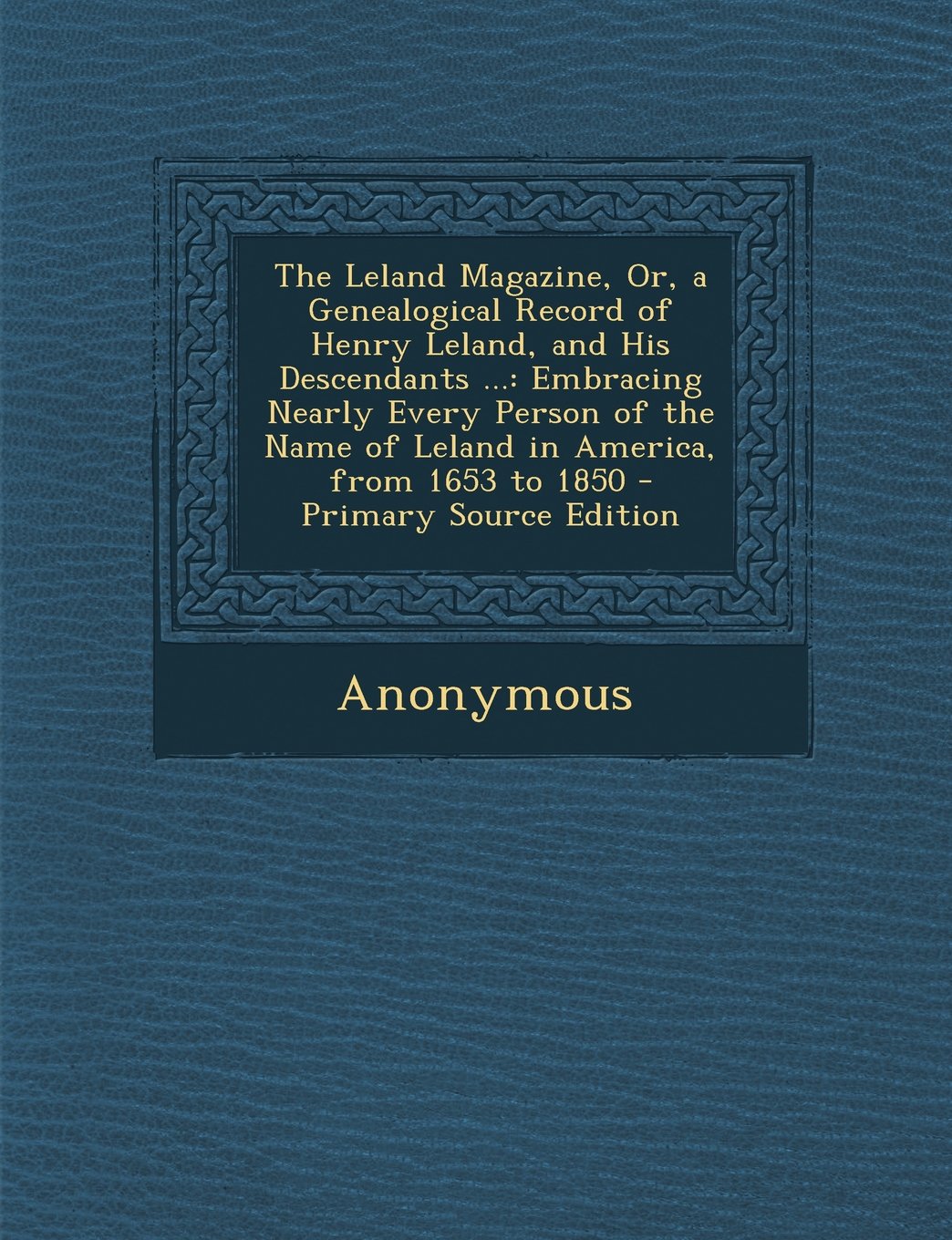 The Leland Magazine, Or, a Genealogical Record of Henry Leland, and His Descendants ...: Embracing Nearly Every Person of the Name of Leland in Americ Reference Books