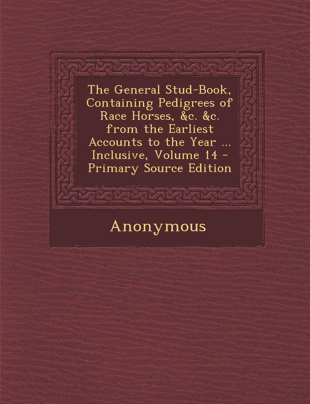 The General Stud-Book, Containing Pedigrees of Race Horses, &c. &c. from the Earliest Accounts to the Year ... Inclusive, Volume 14 Novels & Short Stories