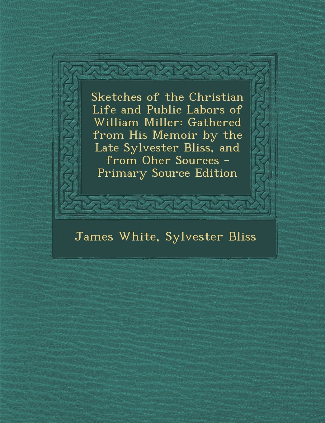 Sketches of the Christian Life and Public Labors of William Miller: Gathered from His Memoir by the Late Sylvester Bliss, and from Oher Sources - Primary Source Edition Art & Literature Books